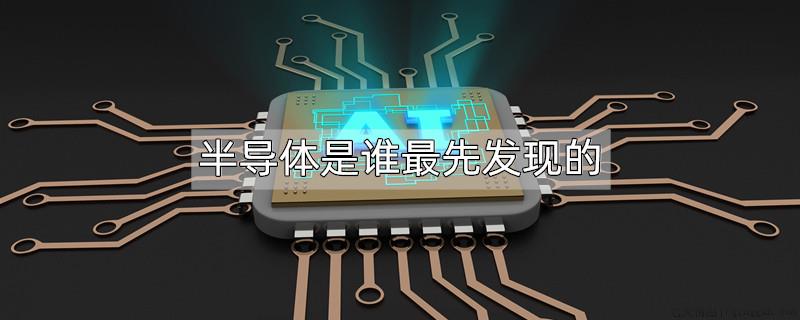 半导体是谁最先发现的