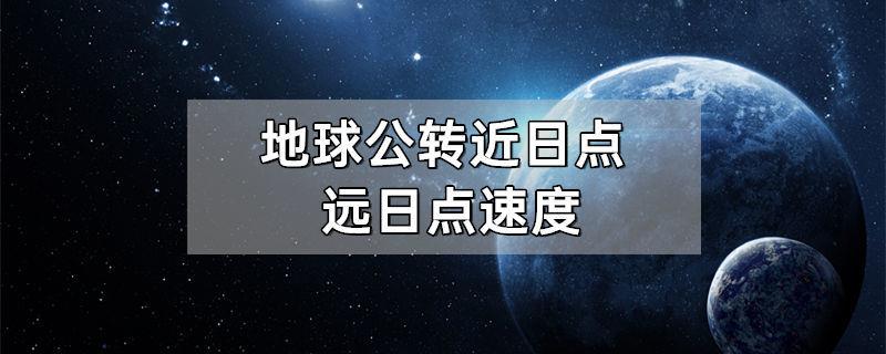 地球公转近日点远日点速度