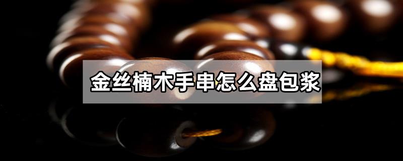 金丝楠木手串怎么盘包浆