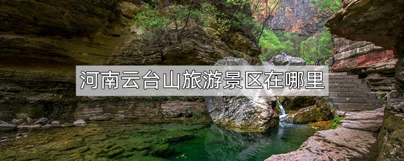 河南云台山旅游景区在哪里