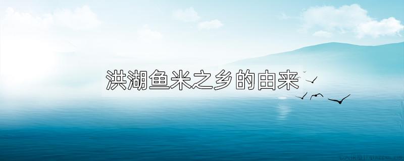 洪湖鱼米之乡的由来