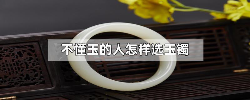 不懂玉的人怎样选玉镯