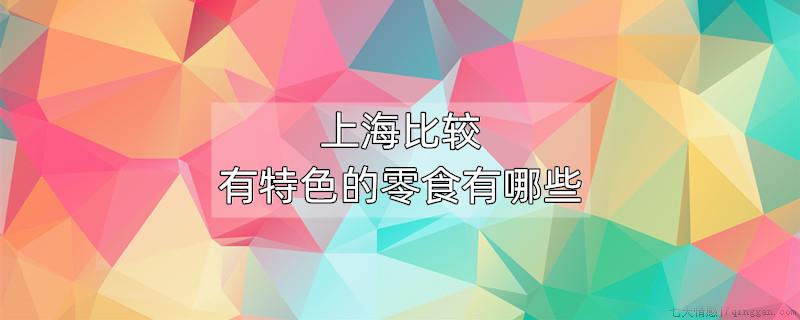 上海比较有特色的零食有哪些