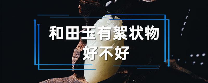 和田玉有絮状物好不好