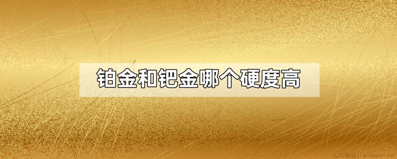 铂金和钯金哪个硬度高