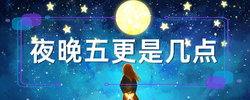 夜晚五更是几点