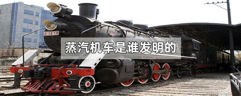 蒸汽机车是谁发明的