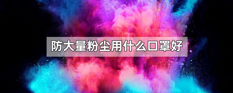 防大量粉尘用什么口罩好