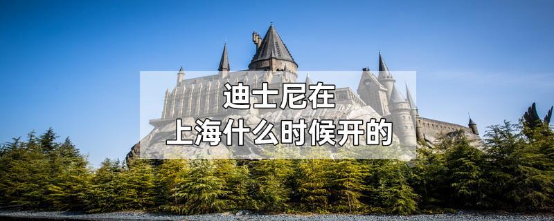 迪士尼在上海什么时候开的