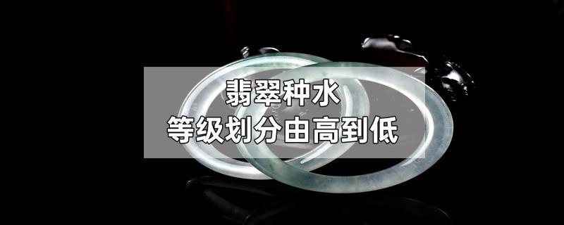 翡翠种水等级划分由高到低