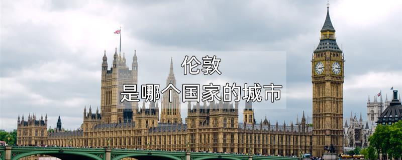 伦敦是哪个国家的城市