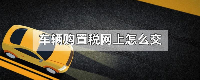 车辆购置税网上怎么交