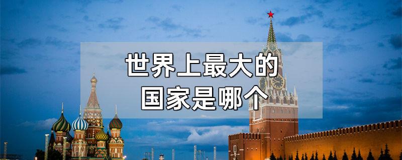 世界上最大的国家是哪个