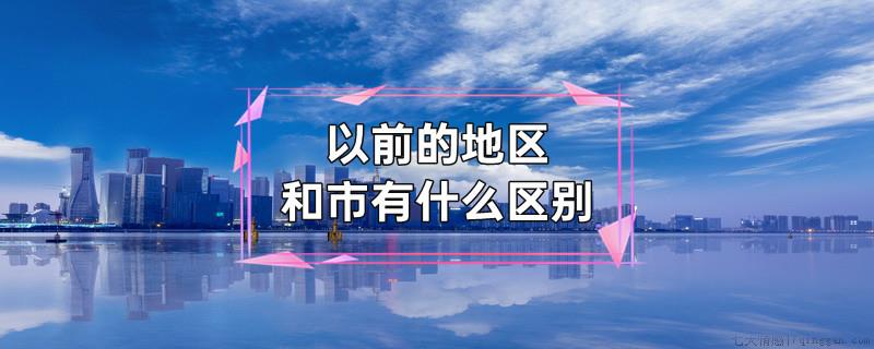 以前的地区和市有什么区别