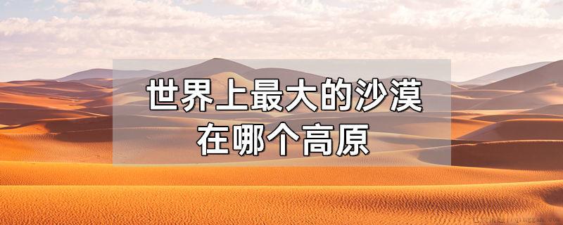 世界上最大的沙漠在哪个高原