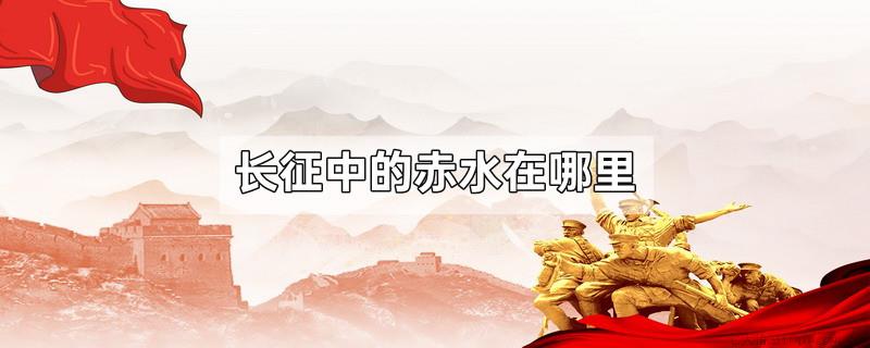 长征中的赤水在哪里