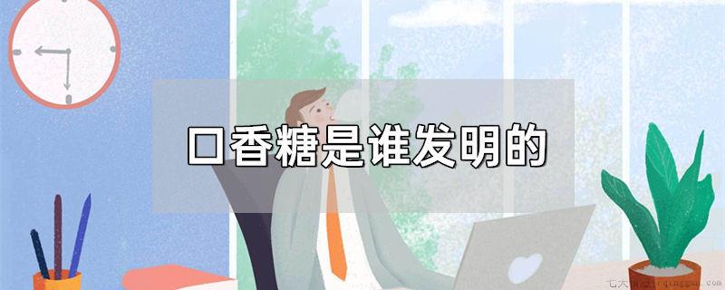 口香糖是谁发明的