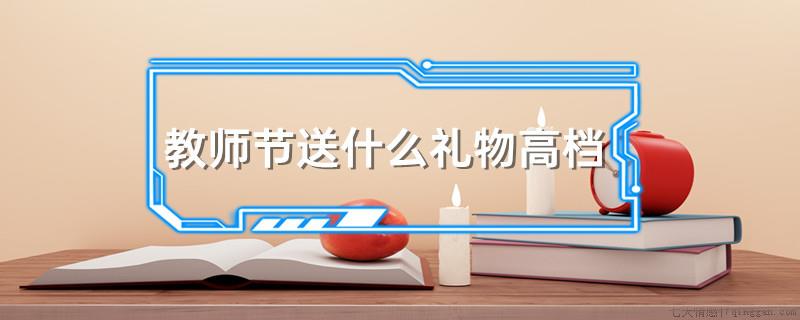教师节送什么礼物高档