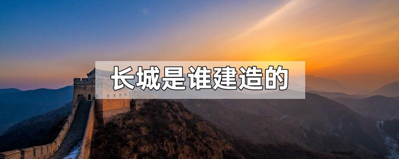 长城是谁建造的