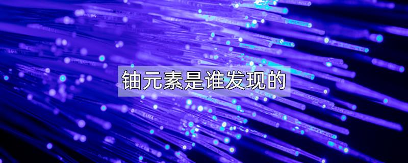 铀元素是谁发现的