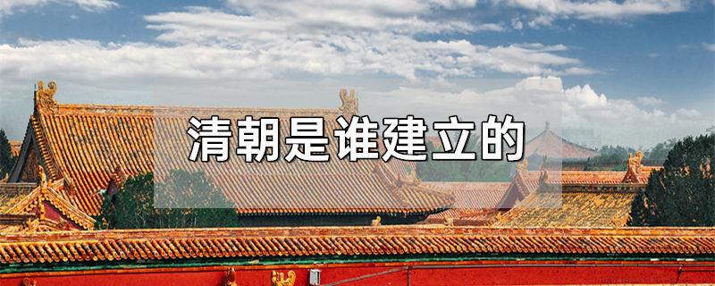 清朝是谁什么时候建立的