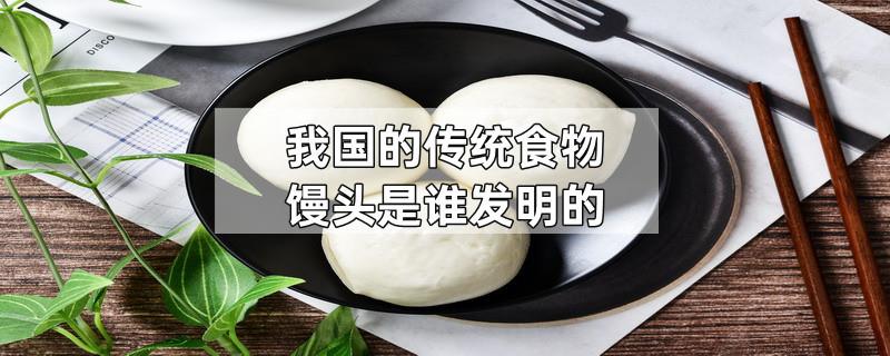 我国的传统食物馒头是谁发明的