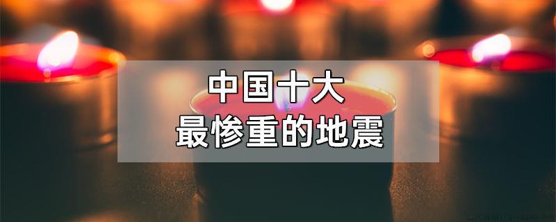 中国十大最惨重的地震
