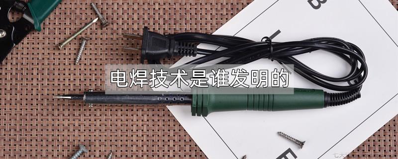 电焊技术是谁发明的