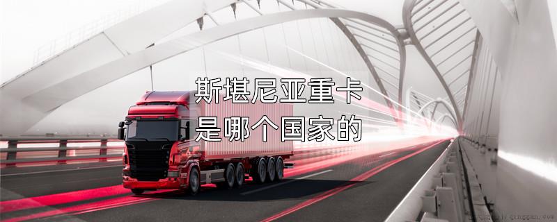 斯堪尼亚重卡是哪个国家的
