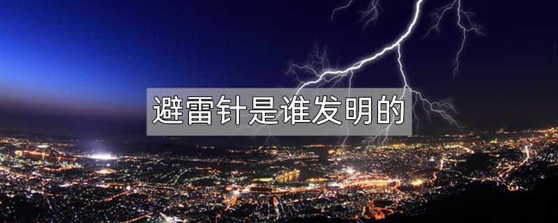 避雷针是谁发明的