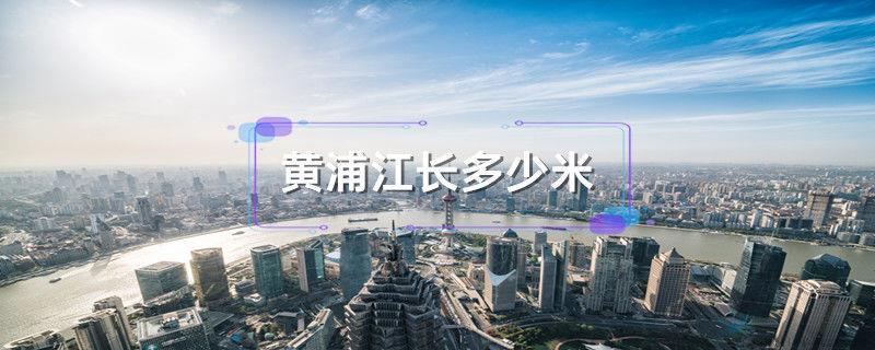 黄浦江长多少米