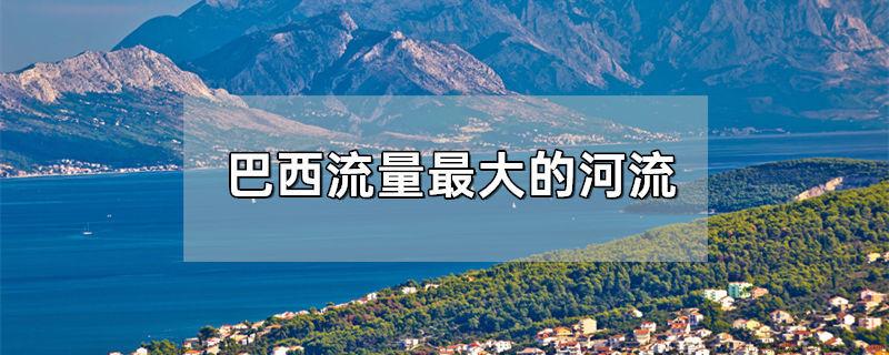 巴西流量最大的河流