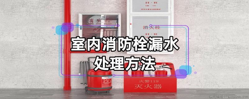 室内消防栓漏水的处理方法