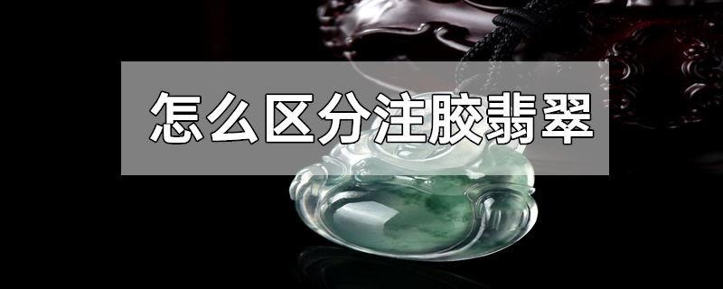 怎么区分注胶翡翠