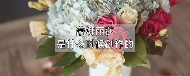 蒙娜丽莎是什么时候创作的