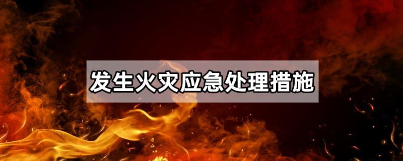 发生火灾应急处理措施