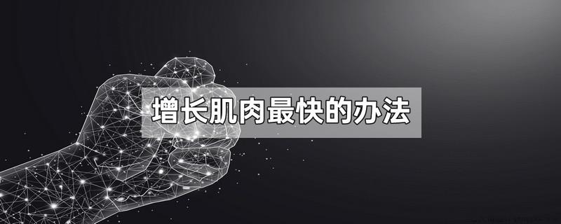 增长肌肉最快的办法