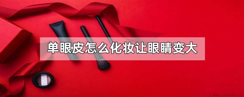 单眼皮怎么化妆让眼睛变大