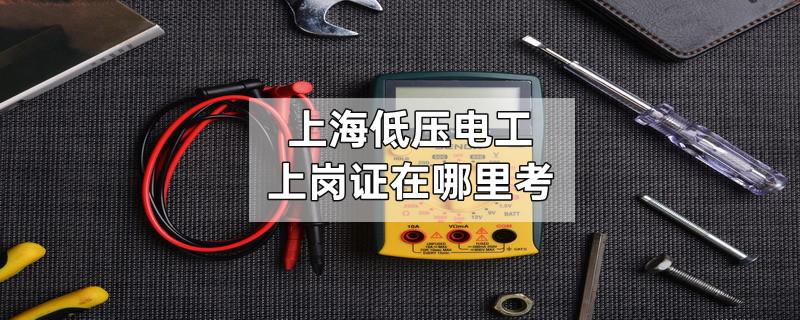 上海低压电工上岗证在哪里考