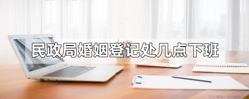民政局婚姻登记处几点下班