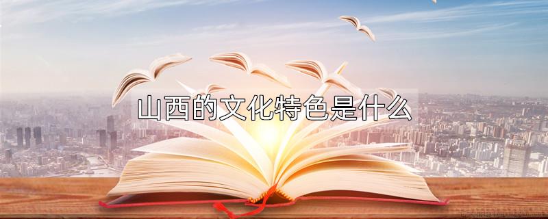 山西的文化特色是什么