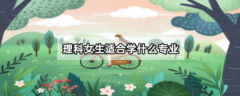 理科女生适合学什么专业