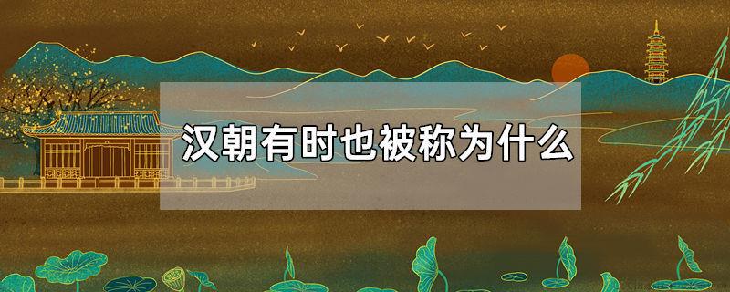 汉朝有时也被称为什么