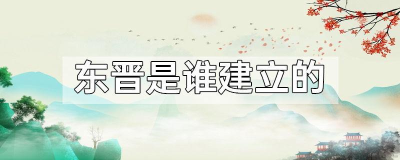 东晋是谁建立的