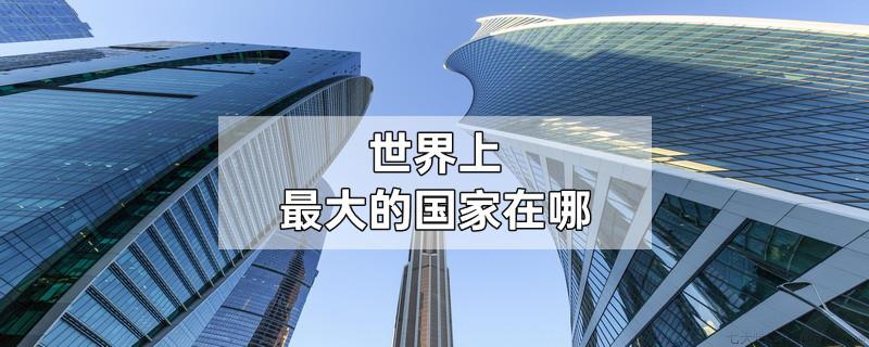 世界上最大的国家在哪
