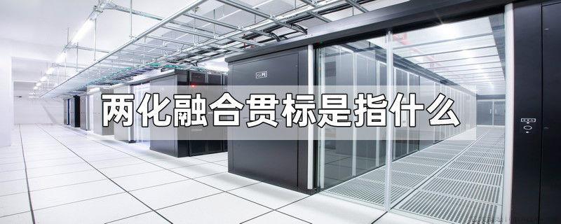 两化融合贯标是指什么