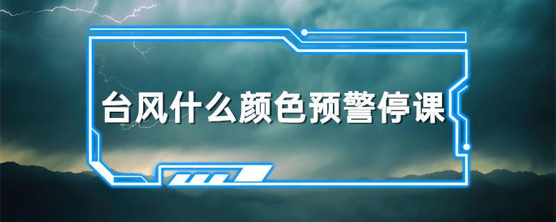 台风什么颜色预警停课