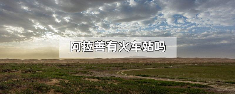 阿拉善有火车站吗