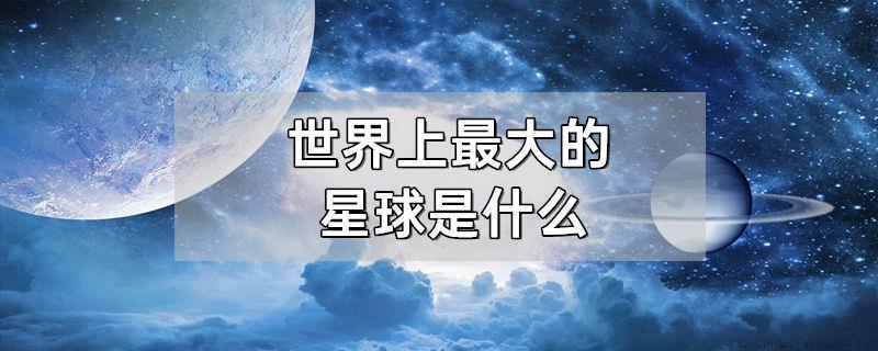 世界上最大的星球是什么