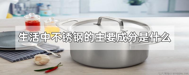 生活中不锈钢的主要成分是什么
